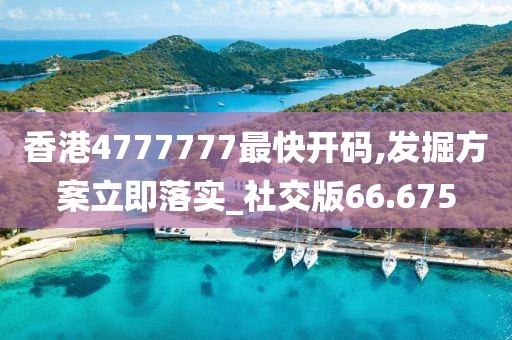 香港4777777最快開碼,發掘方案立即落實_社交版66.675