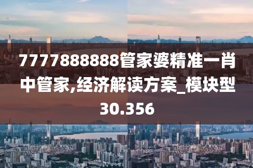 7777888888管家婆精準一肖中管家,經濟解讀方案_模塊型30.356