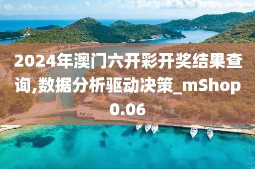 2024年澳門六開彩開獎結果查詢,數據分析驅動決策_mShop0.06