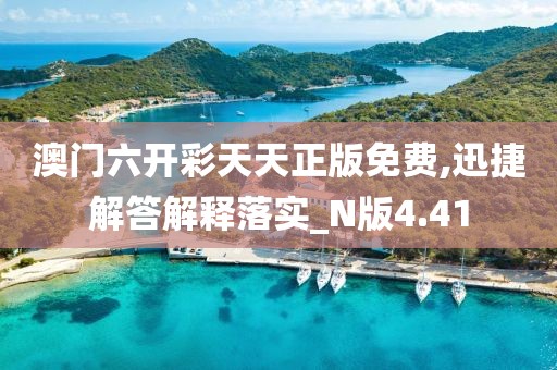 澳門六開彩天天正版免費,迅捷解答解釋落實_N版4.41