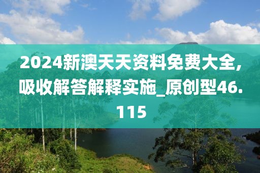 2024新澳天天資料免費大全,吸收解答解釋實施_原創型46.115