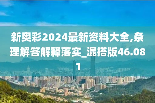新奧彩2024最新資料大全,條理解答解釋落實_混搭版46.081