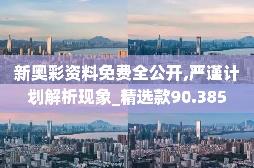 新奧彩資料免費全公開,嚴謹計劃解析現象_精選款90.385