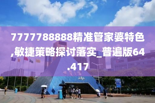 7777788888精準管家婆特色,敏捷策略探討落實_普遍版64.417