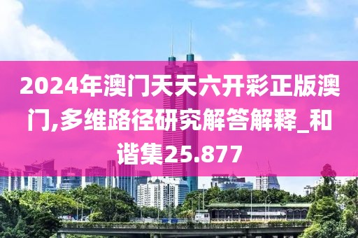 2024年澳門天天六開彩正版澳門,多維路徑研究解答解釋_和諧集25.877