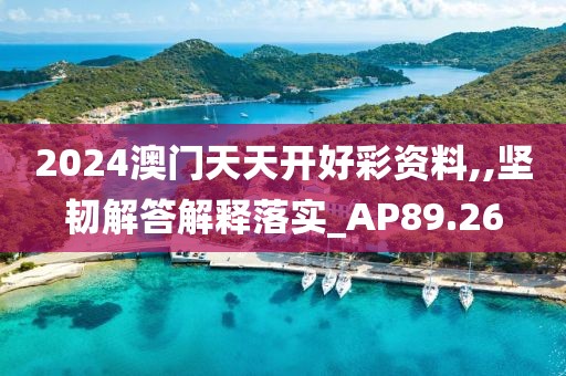 2024澳門天天開好彩資料,,堅韌解答解釋落實_AP89.26