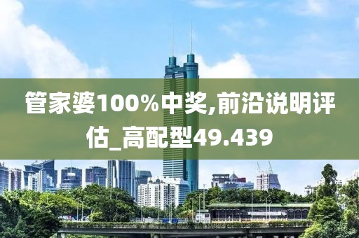 管家婆100%中獎,前沿說明評估_高配型49.439