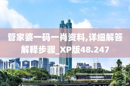 管家婆一碼一肖資料,詳細解答解釋步驟_XP版48.247