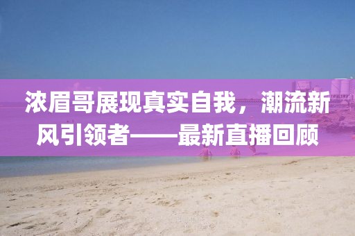 濃眉哥展現真實自我，潮流新風引領者——最新直播回顧