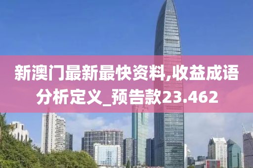 新澳門最新最快資料,收益成語分析定義_預告款23.462
