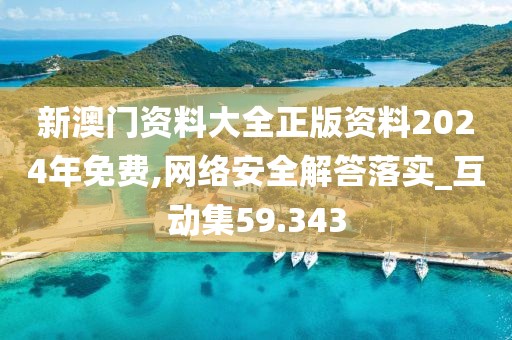 新澳門資料大全正版資料2024年免費,網絡安全解答落實_互動集59.343
