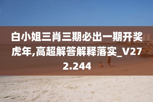 白小姐三肖三期必出一期開獎虎年,高超解答解釋落實_V272.244