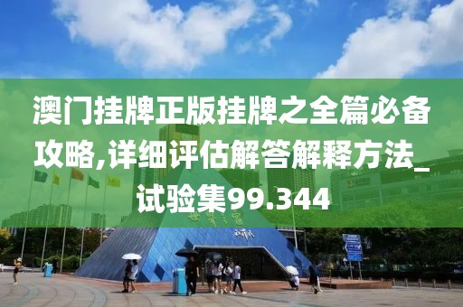 澳門掛牌正版掛牌之全篇必備攻略,詳細評估解答解釋方法_試驗集99.344