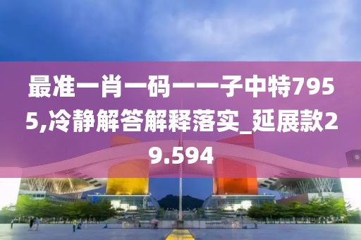 最準一肖一碼一一子中特7955,冷靜解答解釋落實_延展款29.594