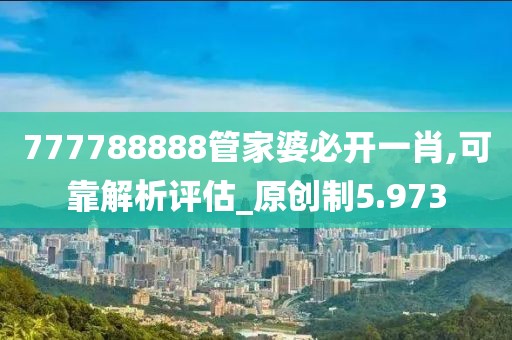 777788888管家婆必開一肖,可靠解析評估_原創制5.973