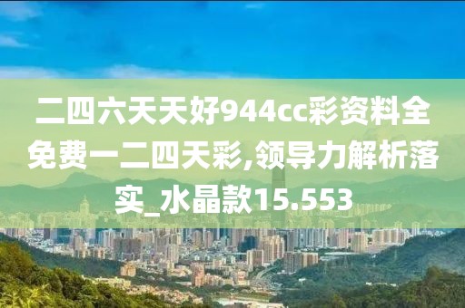 二四六天天好944cc彩資料全免費一二四天彩,領導力解析落實_水晶款15.553