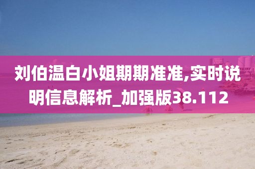 劉伯溫白小姐期期準準,實時說明信息解析_加強版38.112