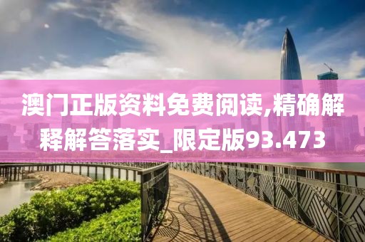 澳門正版資料免費閱讀,精確解釋解答落實_限定版93.473