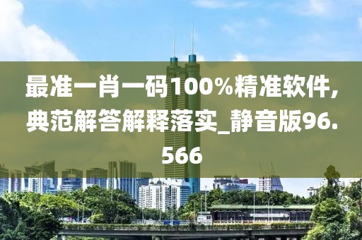 最準一肖一碼100%精準軟件,典范解答解釋落實_靜音版96.566