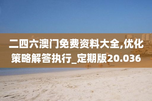 二四六澳門免費資料大全,優化策略解答執行_定期版20.036