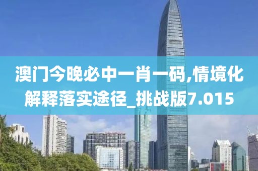澳門今晚必中一肖一碼,情境化解釋落實途徑_挑戰版7.015