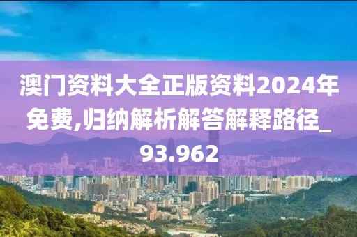 澳門資料大全正版資料2024年免費,歸納解析解答解釋路徑_93.962