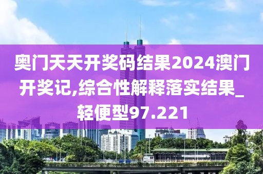 奧門天天開獎碼結果2024澳門開獎記,綜合性解釋落實結果_輕便型97.221