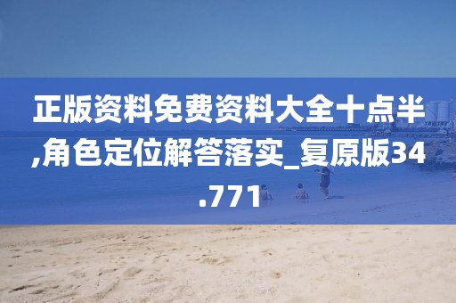 正版資料免費資料大全十點半,角色定位解答落實_復原版34.771