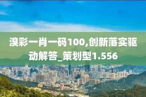 溴彩一肖一碼100,創新落實驅動解答_策劃型1.556