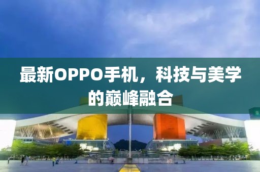 最新OPPO手機，科技與美學的巔峰融合
