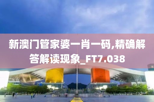 新澳門管家婆一肖一碼,精確解答解讀現象_FT7.038