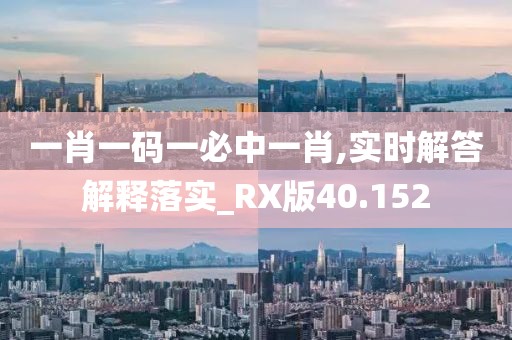 一肖一碼一必中一肖,實時解答解釋落實_RX版40.152