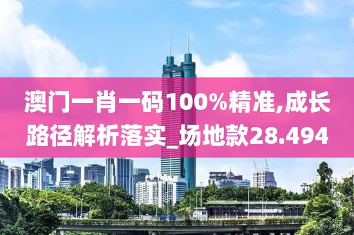 澳門一肖一碼100%精準,成長路徑解析落實_場地款28.494