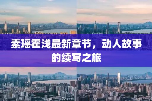 素瑤霍淺最新章節，動人故事的續寫之旅