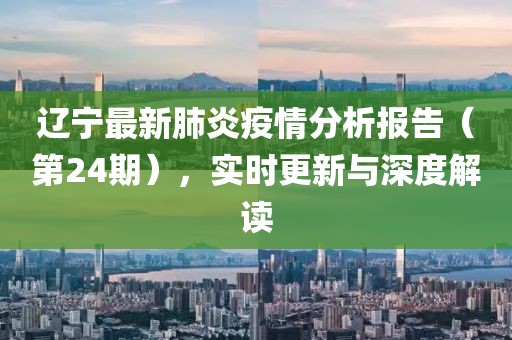 遼寧最新肺炎疫情分析報告（第24期），實時更新與深度解讀