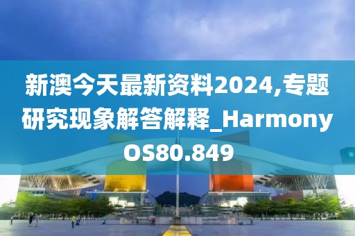 新澳今天最新資料2024,專題研究現象解答解釋_HarmonyOS80.849