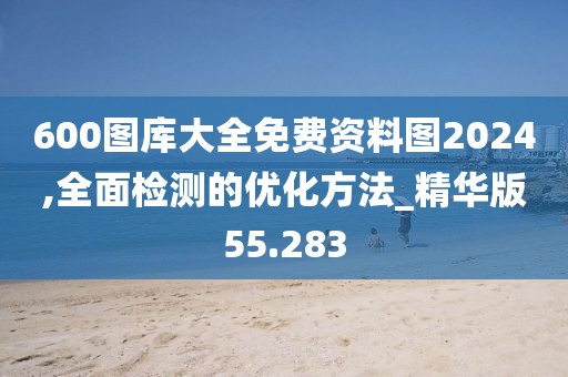 600圖庫大全免費資料圖2024,全面檢測的優化方法_精華版55.283