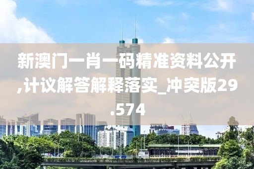新澳門一肖一碼精準資料公開,計議解答解釋落實_沖突版29.574