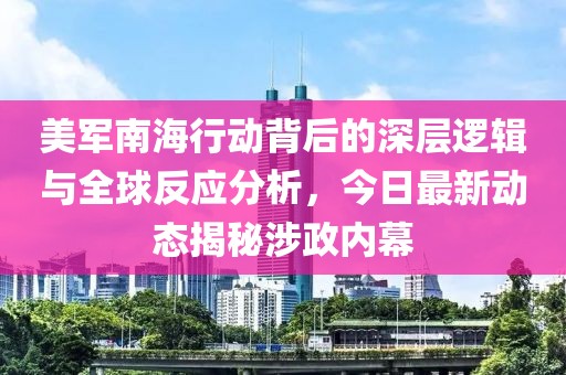 美軍南海行動背后的深層邏輯與全球反應分析，今日最新動態揭秘涉政內幕