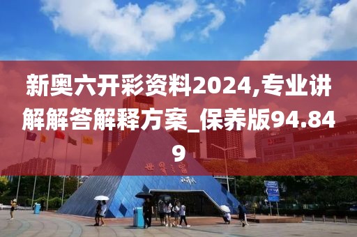 新奧六開彩資料2024,專業講解解答解釋方案_保養版94.849
