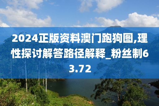 2024正版資料澳門跑狗圖,理性探討解答路徑解釋_粉絲制63.72