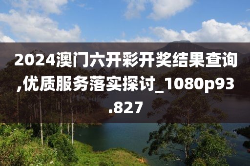 2024澳門六開彩開獎結果查詢,優質服務落實探討_1080p93.827