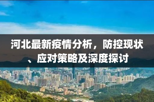 河北最新疫情分析，防控現狀、應對策略及深度探討