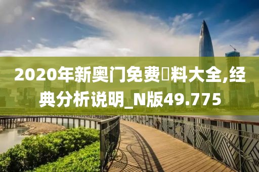 2020年新奧門免費資料大全,經典分析說明_N版49.775