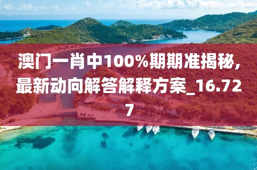 澳門一肖中100%期期準揭秘,最新動向解答解釋方案_16.727