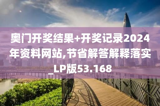 奧門開獎結果+開獎記錄2024年資料網站,節省解答解釋落實_LP版53.168
