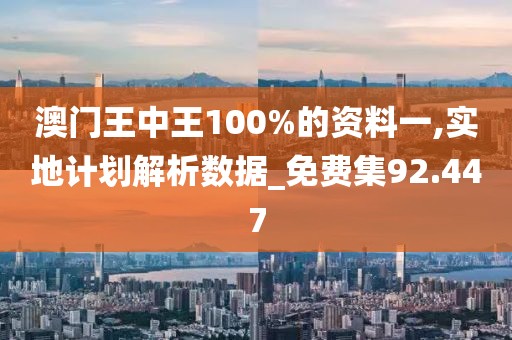 澳門王中王100%的資料一,實地計劃解析數據_免費集92.447