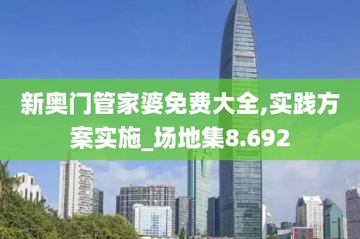 新奧門管家婆免費大全,實踐方案實施_場地集8.692