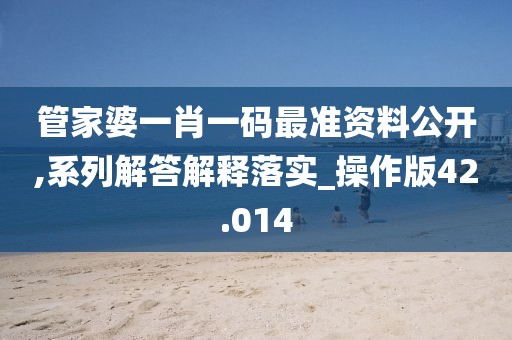 管家婆一肖一碼最準資料公開,系列解答解釋落實_操作版42.014