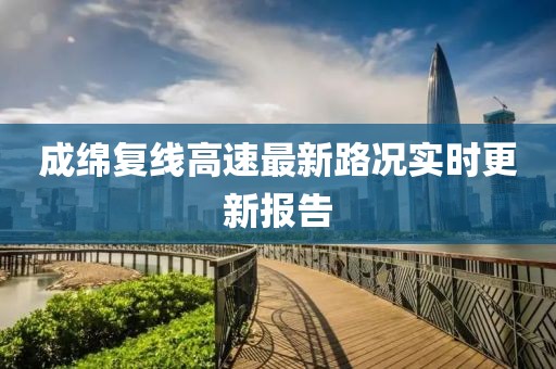成綿復線高速最新路況實時更新報告